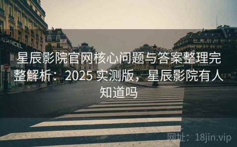 星辰影院官网核心问题与答案整理完整解析：2025 实测版，星辰影院有人知道吗