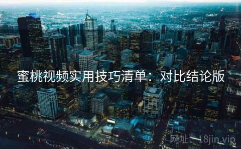 蜜桃视频实用技巧清单：对比结论版