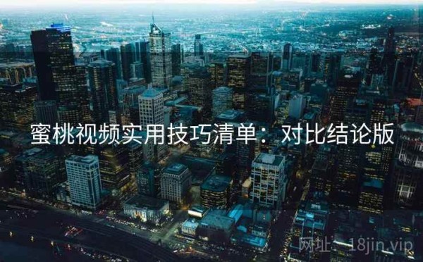 蜜桃视频实用技巧清单：对比结论版