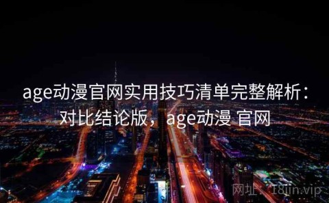 age动漫官网实用技巧清单完整解析：对比结论版，age动漫 官网