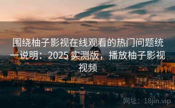 围绕柚子影视在线观看的热门问题统一说明：2025 实测版，播放柚子影视视频