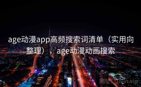 age动漫app高频搜索词清单（实用向整理），age动漫动画搜索