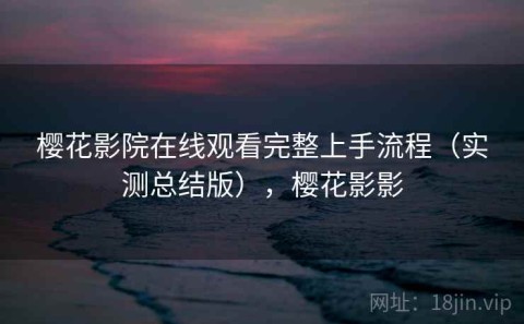 樱花影院在线观看完整上手流程（实测总结版），樱花影影