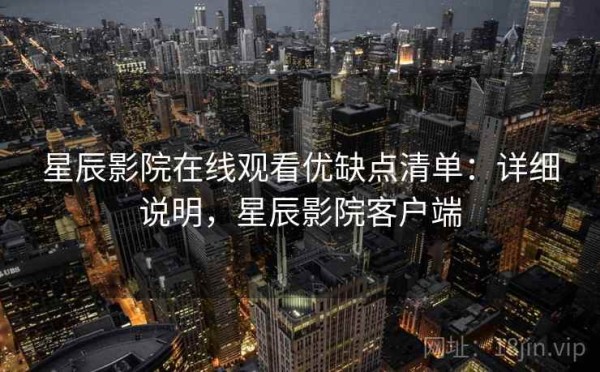 星辰影院在线观看优缺点清单：详细说明，星辰影院客户端