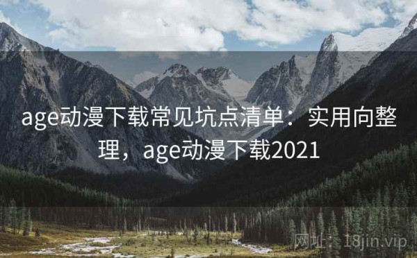 age动漫下载常见坑点清单：实用向整理，age动漫下载2021