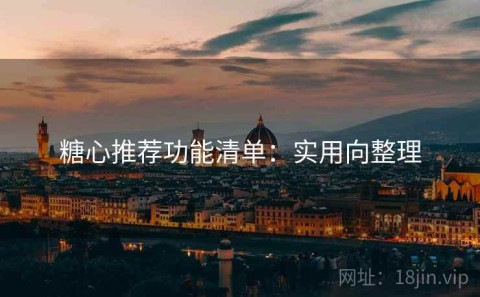 糖心推荐功能清单：实用向整理