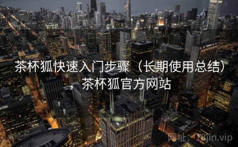 茶杯狐快速入门步骤（长期使用总结），茶杯狐官方网站