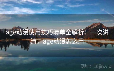 age动漫使用技巧清单全解析：一次讲清，age动漫怎么用