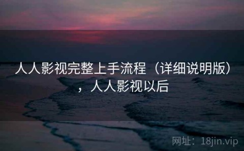 人人影视完整上手流程（详细说明版），人人影视以后
