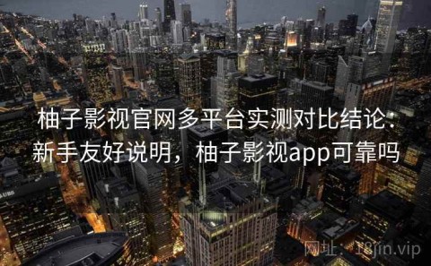柚子影视官网多平台实测对比结论：新手友好说明，柚子影视app可靠吗