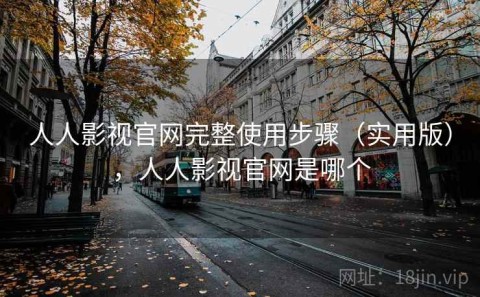 人人影视官网完整使用步骤（实用版），人人影视官网是哪个