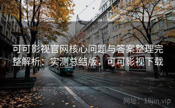 可可影视官网核心问题与答案整理完整解析：实测总结版，可可影视下载