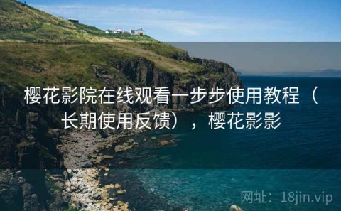 樱花影院在线观看一步步使用教程（长期使用反馈），樱花影影