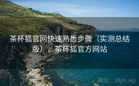 茶杯狐官网快速熟悉步骤（实测总结版），茶杯狐官方网站
