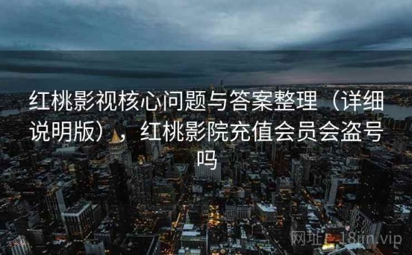 红桃影视核心问题与答案整理（详细说明版），红桃影院充值会员会盗号吗