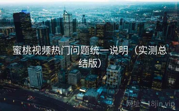 蜜桃视频热门问题统一说明（实测总结版）