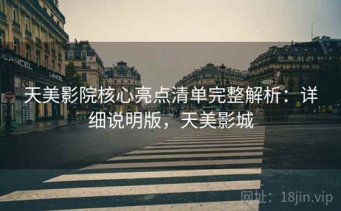 天美影院核心亮点清单完整解析：详细说明版，天美影城