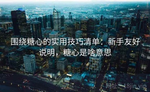 围绕糖心的实用技巧清单：新手友好说明，糖心是啥意思