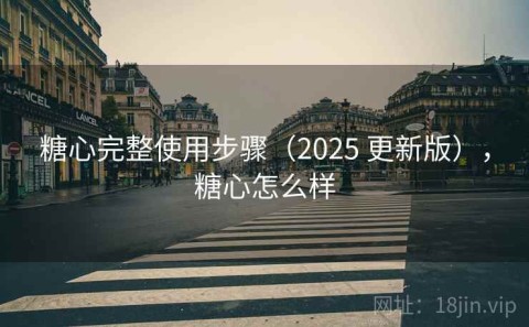 糖心完整使用步骤（2025 更新版），糖心怎么样