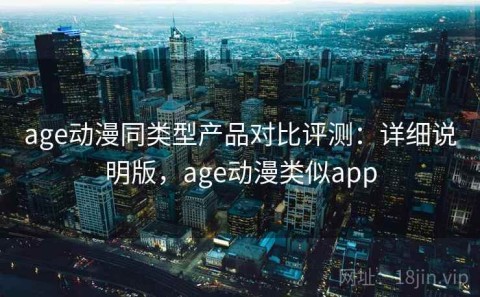 age动漫同类型产品对比评测：详细说明版，age动漫类似app