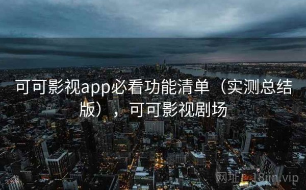 可可影视app必看功能清单（实测总结版），可可影视剧场