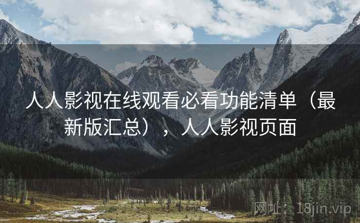 人人影视在线观看必看功能清单（最新版汇总），人人影视页面