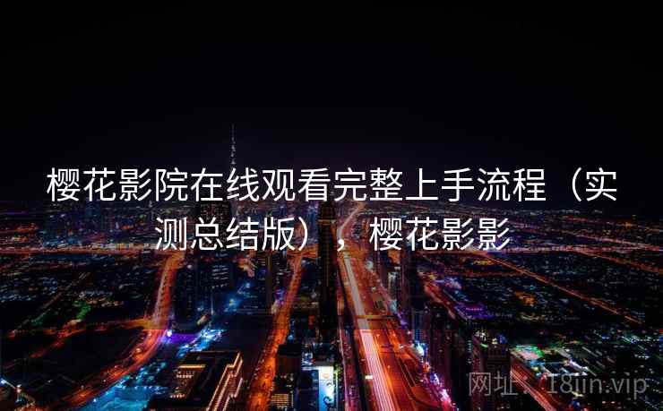 樱花影院在线观看完整上手流程（实测总结版），樱花影影