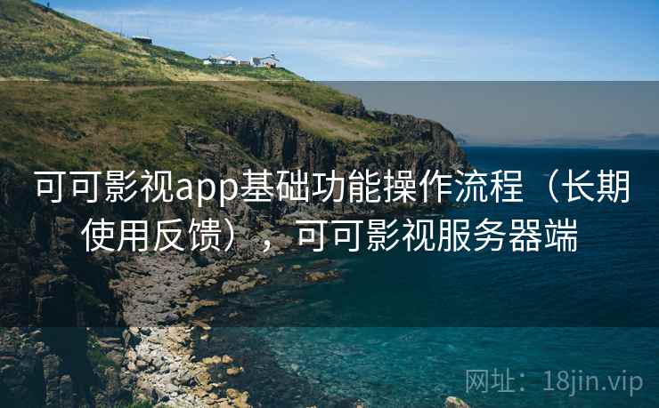 可可影视app基础功能操作流程（长期使用反馈），可可影视服务器端