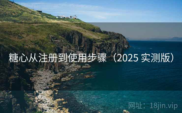 糖心从注册到使用步骤(2025 实测版) 糖心从注册到使用步骤(2025 实测版)