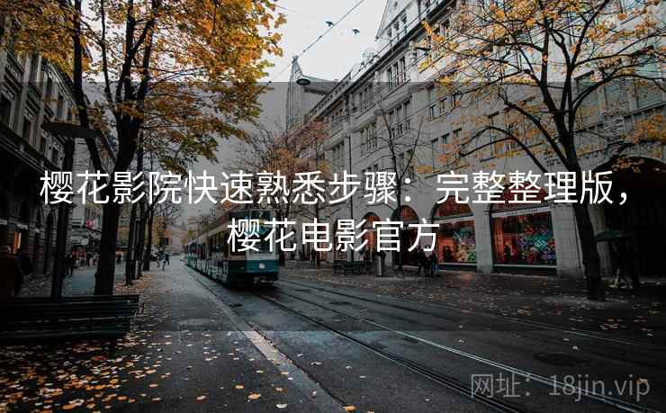 樱花影院快速熟悉步骤：完整整理版，樱花电影官方