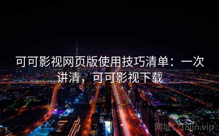 可可影视网页版使用技巧清单：一次讲清，可可影视下载