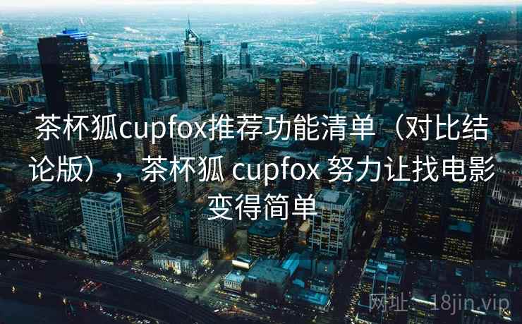 茶杯狐cupfox推荐功能清单(对比结论版),茶杯狐 cupfox 努力让找电影变得简单 茶杯狐cupfox推荐功能清单(对比结论版),茶杯狐 cupfox 努力让找电影变得简单