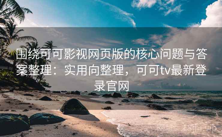 围绕可可影视网页版的核心问题与答案整理:实用向整理,可可tv最新登录官网 围绕可可影视网页版的核心问题与答案整理:实用向整理,可可tv最新登录官网