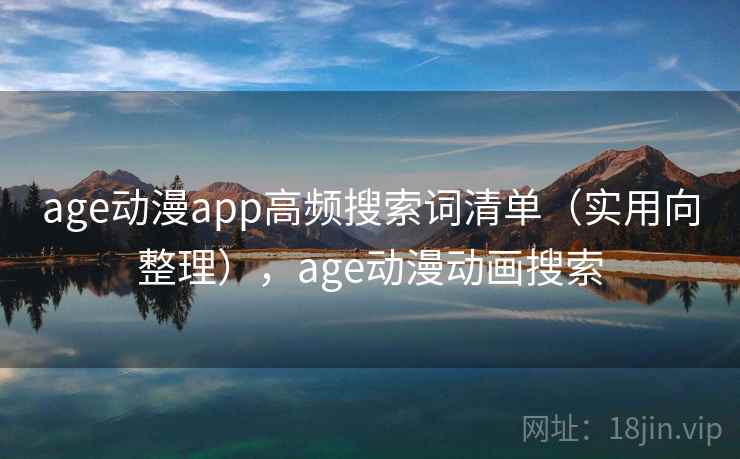 age动漫app高频搜索词清单（实用向整理），age动漫动画搜索