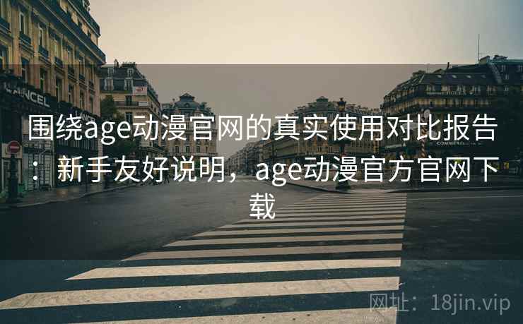 围绕age动漫官网的真实使用对比报告:新手友好说明,age动漫官方官网下载 围绕age动漫官网的真实使用对比报告:新手友好说明,age动漫官方官网下载
