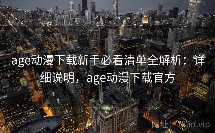 age动漫下载新手必看清单全解析:详细说明,age动漫下载官方 age动漫下载新手必看清单全解析:详细说明,age动漫下载官方