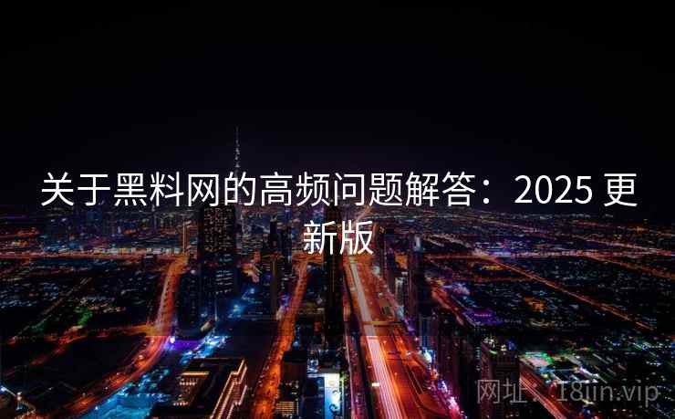 关于黑料网的高频问题解答：2025 更新版