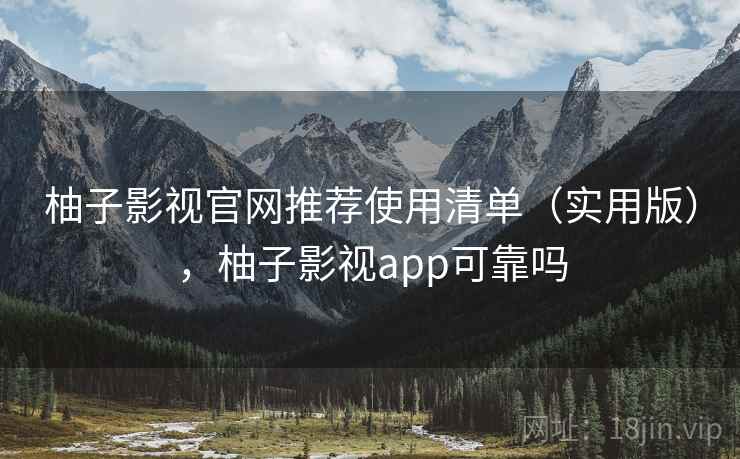 柚子影视官网推荐使用清单(实用版),柚子影视app可靠吗 柚子影视官网推荐使用清单(实用版),柚子影视app可靠吗