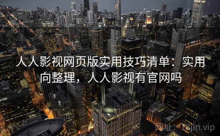 人人影视网页版实用技巧清单:实用向整理,人人影视有官网吗 人人影视网页版实用技巧清单:实用向整理,人人影视有官网吗