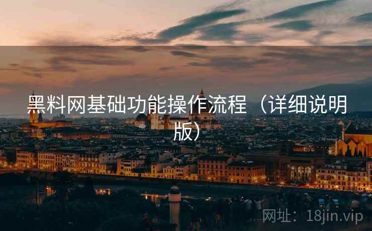 黑料网基础功能操作流程（详细说明版）