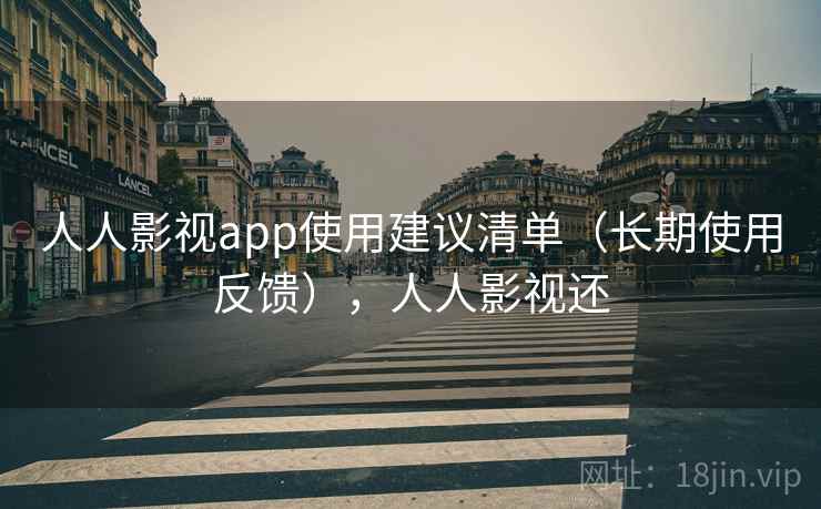 人人影视app使用建议清单(长期使用反馈),人人影视还 人人影视app使用建议清单(长期使用反馈),人人影视还