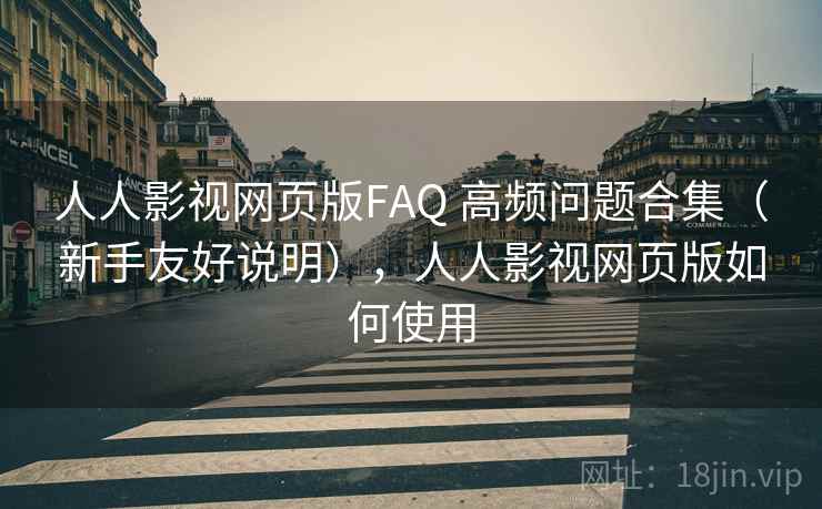 人人影视网页版FAQ 高频问题合集(新手友好说明),人人影视网页版如何使用 人人影视网页版FAQ 高频问题合集(新手友好说明),人人影视网页版如何使用