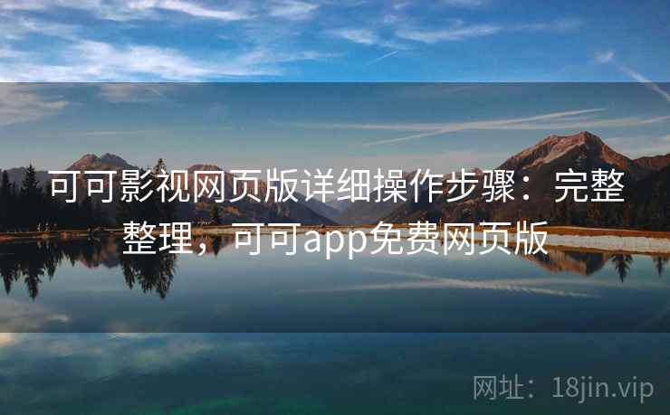 可可影视网页版详细操作步骤:完整整理,可可app免费网页版 可可影视网页版详细操作步骤:完整整理,可可app免费网页版
