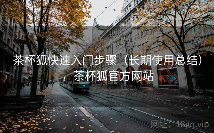 茶杯狐快速入门步骤(长期使用总结),茶杯狐官方网站 茶杯狐快速入门步骤(长期使用总结),茶杯狐官方网站