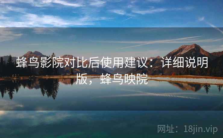 蜂鸟影院对比后使用建议：详细说明版，蜂鸟映院