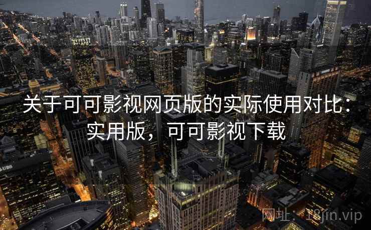 关于可可影视网页版的实际使用对比:实用版,可可影视下载 关于可可影视网页版的实际使用对比:实用版,可可影视下载