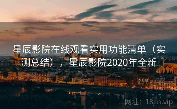 星辰影院在线观看实用功能清单(实测总结),星辰影院2020年全新 星辰影院在线观看实用功能清单(实测总结),星辰影院2020年全新