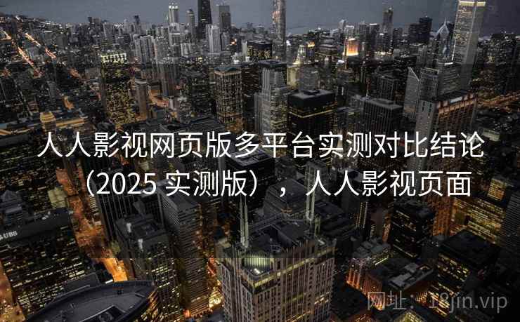 人人影视网页版多平台实测对比结论(2025 实测版),人人影视页面 人人影视网页版多平台实测对比结论(2025 实测版),人人影视页面
