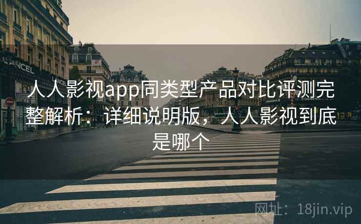 人人影视app同类型产品对比评测完整解析:详细说明版,人人影视到底是哪个 人人影视app同类型产品对比评测完整解析:详细说明版,人人影视到底是哪个