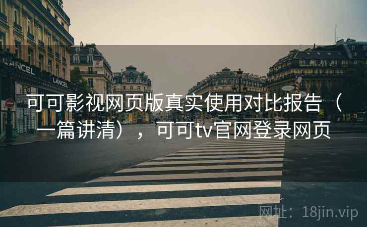 可可影视网页版真实使用对比报告(一篇讲清),可可tv官网登录网页 可可影视网页版真实使用对比报告(一篇讲清),可可tv官网登录网页